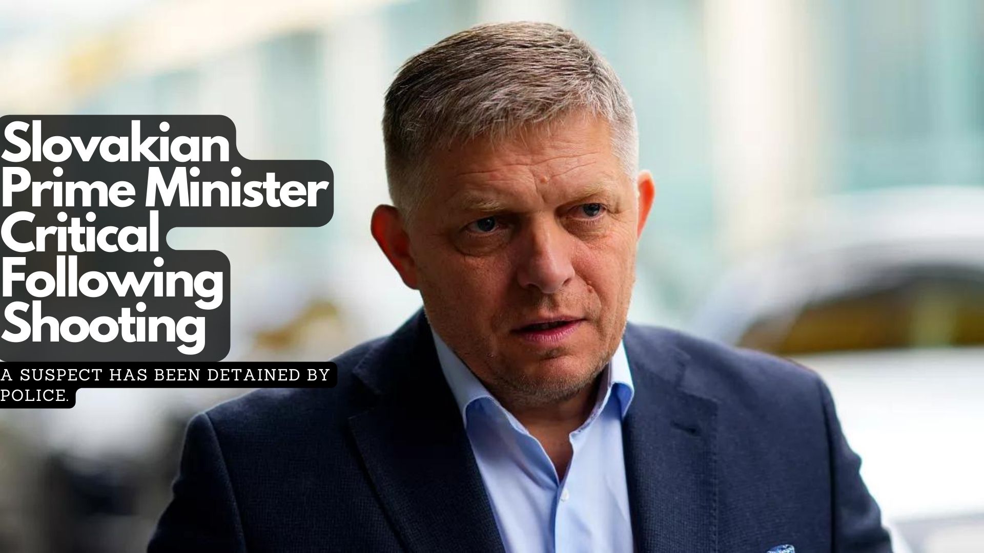 Slovakian Prime Minister Robert Fico Critical Following Shooting 
