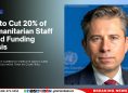 UN to Cut 20% of Humanitarian Staff Amid Funding Crisis