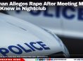 Woman Alleges Rape After Meeting Man She Knew in Nightclub