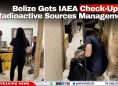 Belize Gets IAEA Check-Up on Radioactive Sources Management