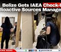 Belize Gets IAEA Check-Up on Radioactive Sources Management