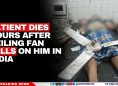 Patient Dies Hours After Ceiling Fan Falls on Him in India