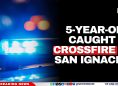 5-Year-Old Caught in Crossfire in San Ignacio