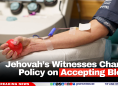 Jehovah’s Witnesses Change Policy on Accepting Blood