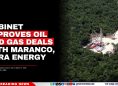 Cabinet Approves Oil and Gas Deals With Maranco, Cara Energy