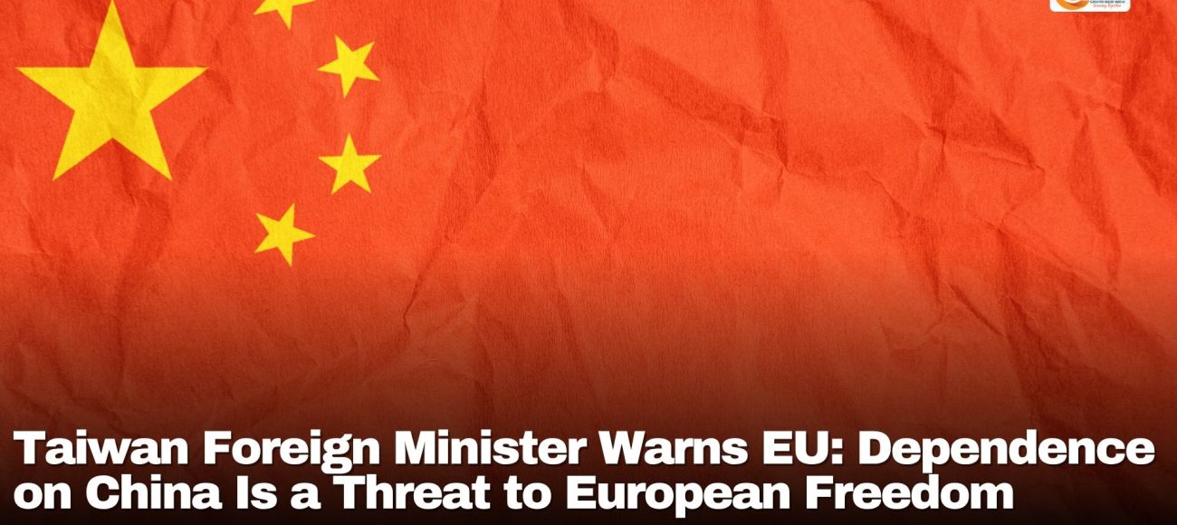 Taiwan Foreign Minister Warns EU: Dependence on China Is a Threat to European Freedom